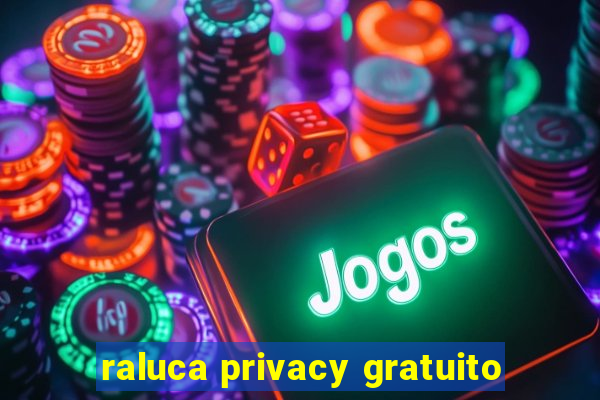 raluca privacy gratuito